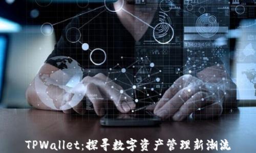 
TPWallet：探寻数字资产管理新潮流