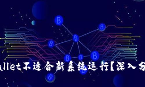 : 为什么TPWallet不适合新系统运行？深入分析及解决方案