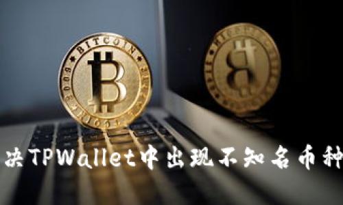 如何解决TPWallet中出现不知名币种的问题