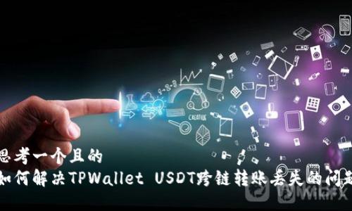 思考一个且的  
如何解决TPWallet USDT跨链转账丢失的问题