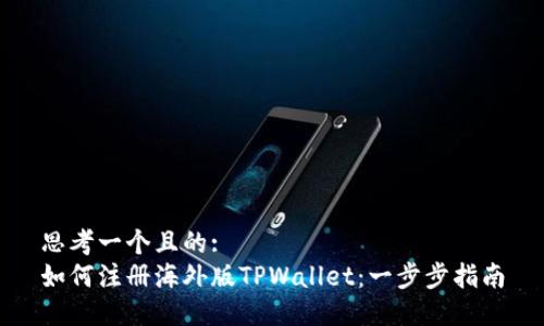 思考一个且的:
如何注册海外版TPWallet：一步步指南