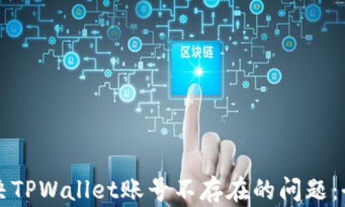 
如何解决TPWallet账号不存在的问题：全面指南