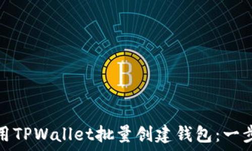   
如何使用TPWallet批量创建钱包：一步步教程