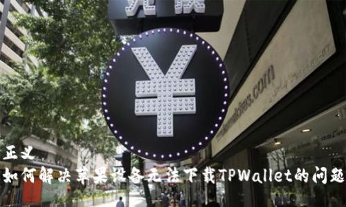 正义
如何解决苹果设备无法下载TPWallet的问题