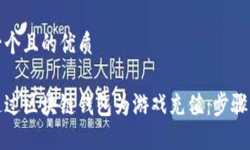 思考一个且的优质 

如何通过区块链钱包为游戏充值：步骤与技巧