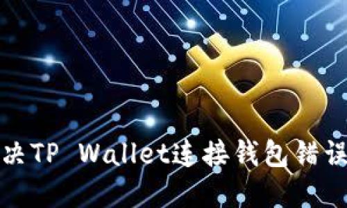 如何解决TP Wallet连接钱包错误的问题