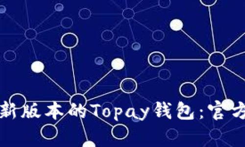 如何下载最新版本的Topay钱包：官方指南与技巧