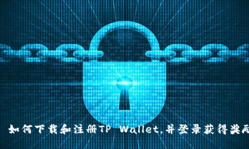 : 如何下载和注册TP Wallet，并登录获得奖励