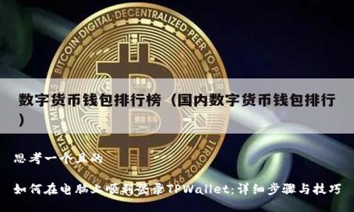 思考一个且的

如何在电脑上顺利登录TPWallet：详细步骤与技巧