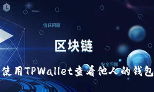 如何使用TPWallet查看他人的钱包信息