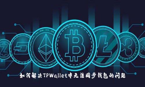 如何解决TPWallet中无法同步钱包的问题