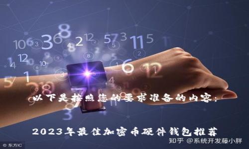 以下是按照您的要求准备的内容：


2023年最佳加密币硬件钱包推荐