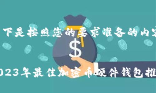 以下是按照您的要求准备的内容：


2023年最佳加密币硬件钱包推荐