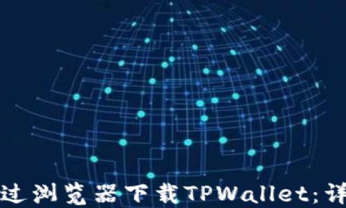 
如何通过浏览器下载TPWallet：详细指南