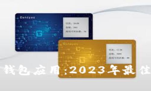 全面解析虚拟币钱包应用：2023年最佳选择与使用技巧