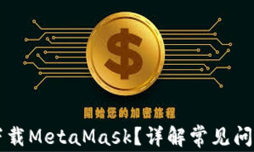 
为什么无法下载MetaMask？详解常见问题与解决方案