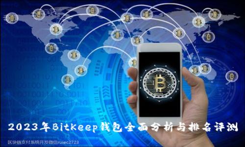 2023年BitKeep钱包全面分析与排名评测