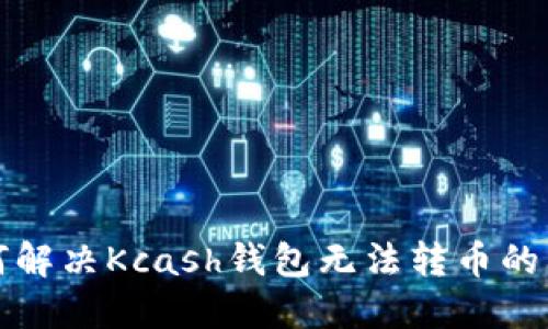 如何解决Kcash钱包无法转币的问题